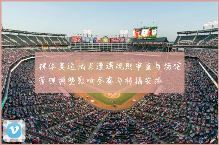 裸体奥运试点遭遇规则审查与场馆管理调整影响参赛与转播安排