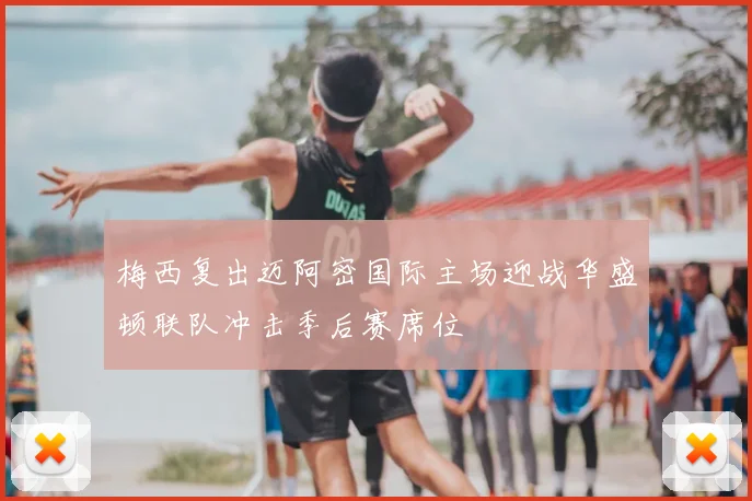 梅西复出迈阿密国际主场迎战华盛顿联队冲击季后赛席位