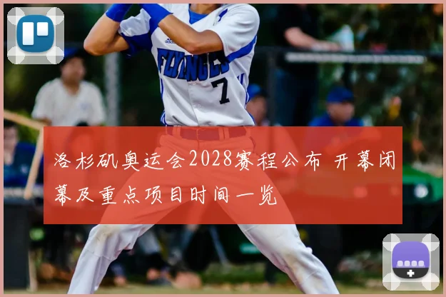 洛杉矶奥运会2028赛程公布 开幕闭幕及重点项目时间一览