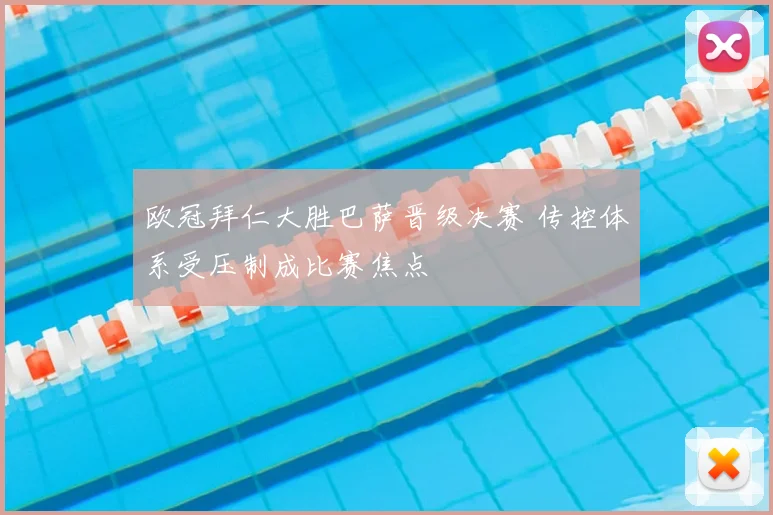 欧冠拜仁大胜巴萨晋级决赛 传控体系受压制成比赛焦点