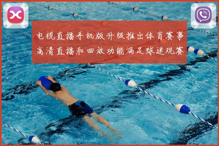 电视直播手机版升级推出体育赛事高清直播和回放功能满足球迷观赛需求