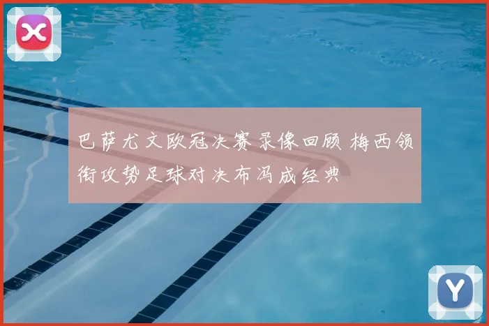 巴萨尤文欧冠决赛录像回顾 梅西领衔攻势足球对决布冯成经典