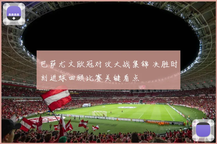巴萨尤文欧冠对攻大战集锦 决胜时刻进球回顾比赛关键看点