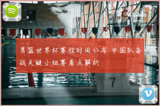男篮世界杯赛程时间公布 中国队备战关键小组赛看点解析