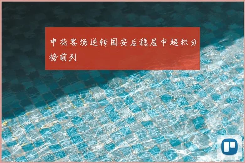 申花客场逆转国安后稳居中超积分榜前列