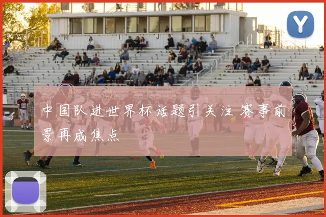 中国队进世界杯话题引关注 赛事前景再成焦点