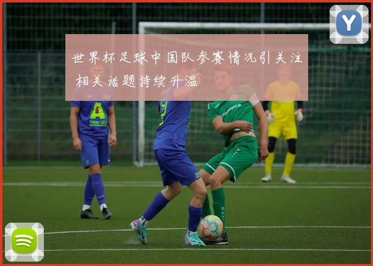 世界杯足球中国队参赛情况引关注 相关话题持续升温