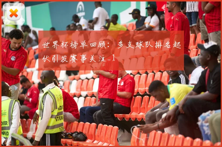 世界杯榜单回顾：多支球队排名起伏引发赛事关注_1