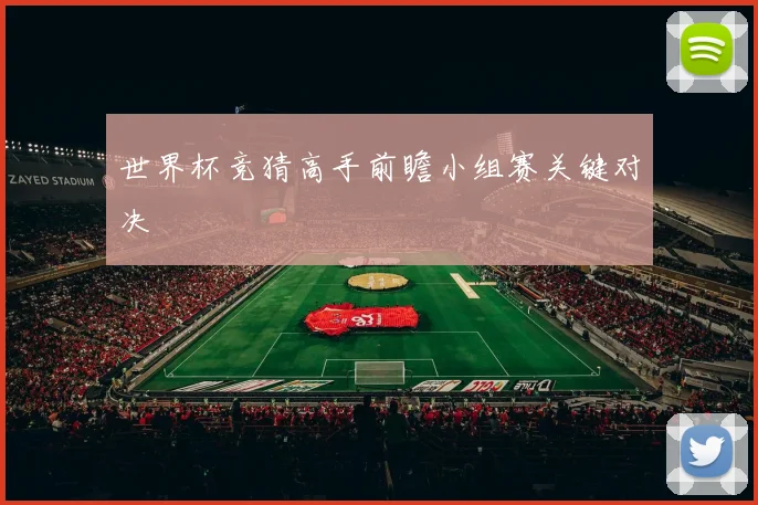 世界杯竞猜高手前瞻小组赛关键对决