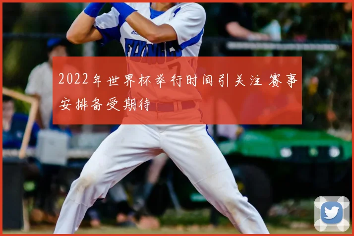 2022年世界杯举行时间引关注 赛事安排备受期待