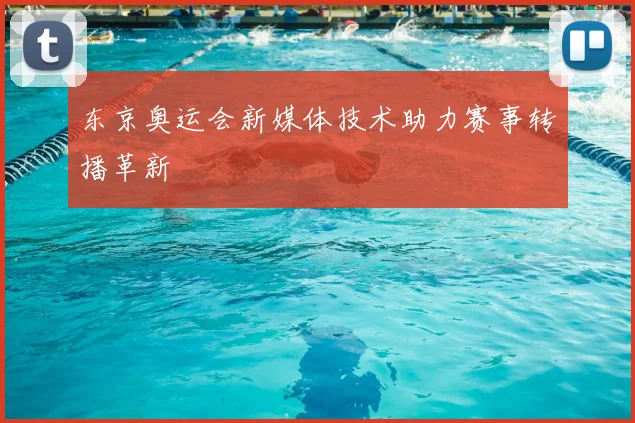 东京奥运会新媒体技术助力赛事转播革新