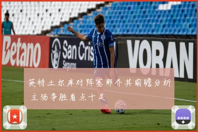 英特土尔库对阵塞那乔其前瞻分析 主场争胜看点十足