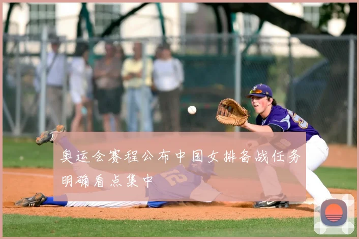 奥运会赛程公布中国女排备战任务明确看点集中