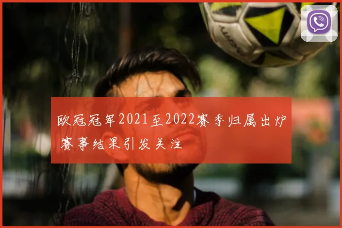 欧冠冠军2021至2022赛季归属出炉 赛事结果引发关注