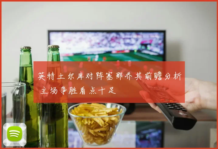 英特土尔库对阵塞那乔其前瞻分析 主场争胜看点十足