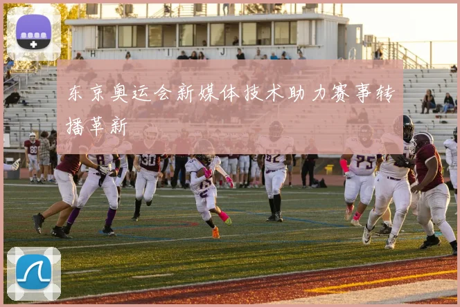 东京奥运会新媒体技术助力赛事转播革新