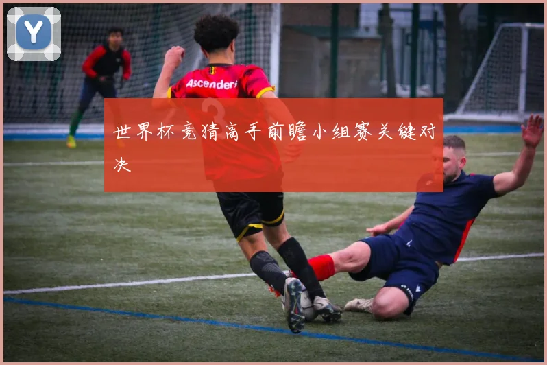 世界杯竞猜高手前瞻小组赛关键对决