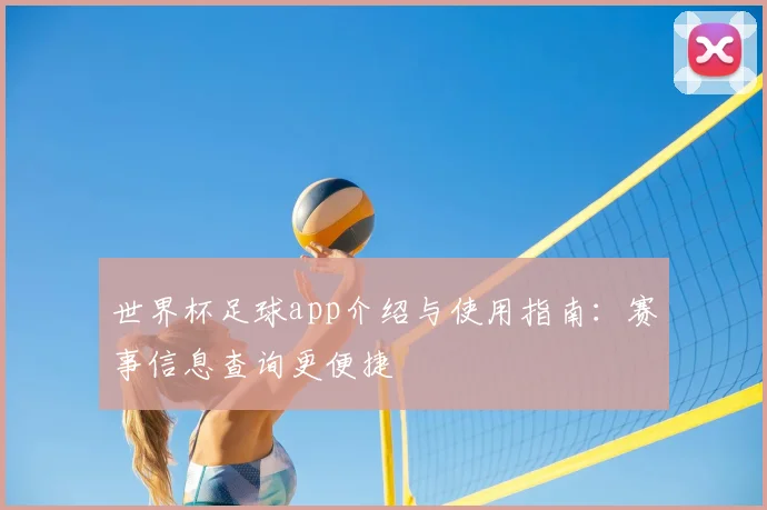 世界杯足球app介绍与使用指南：赛事信息查询更便捷