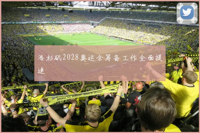 洛杉矶2028奥运会筹备工作全面提速