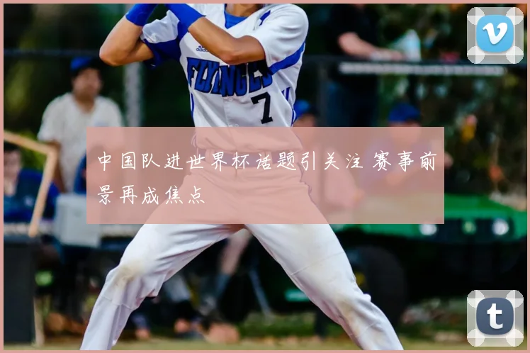 中国队进世界杯话题引关注 赛事前景再成焦点